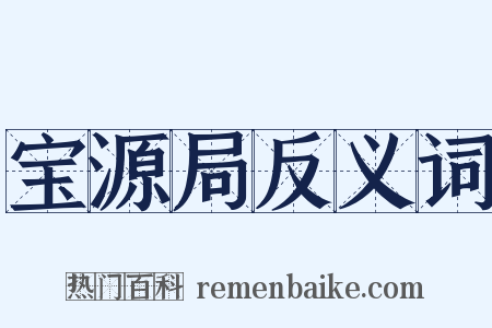 宝源局反义词是什么意思的图片